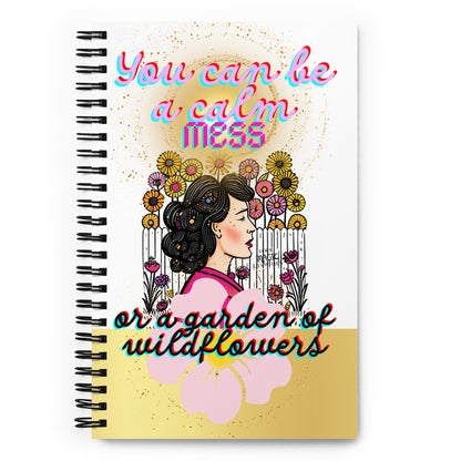 You can be a calm MESS or a garden of wildflowers -Spiral notebook - Darlin Primrose